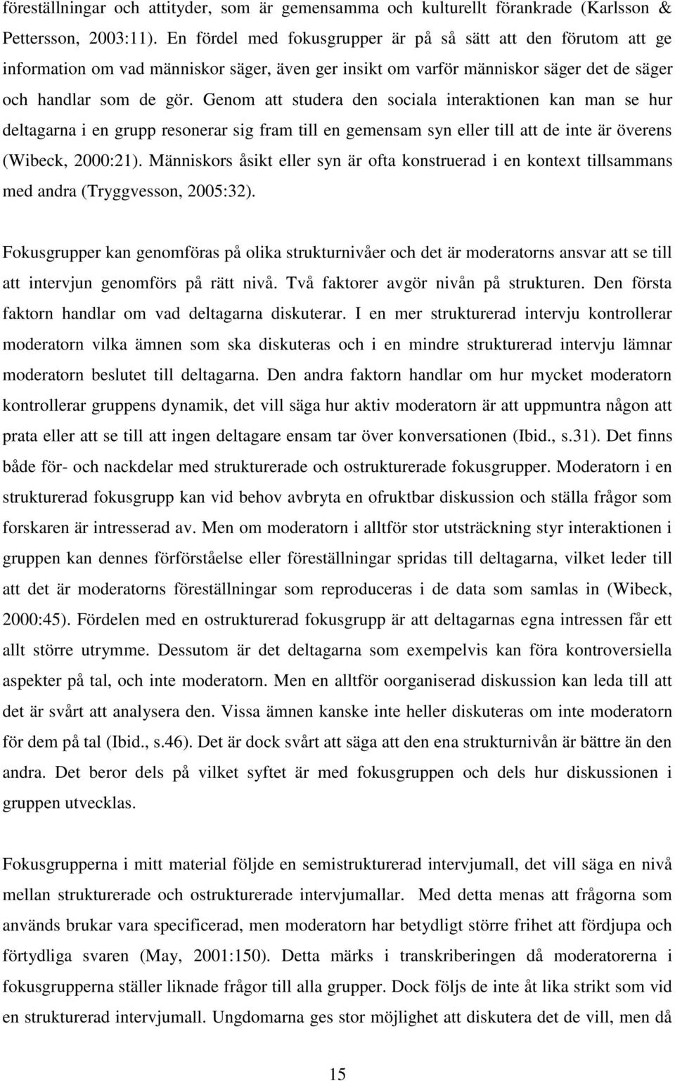 Genom att studera den sociala interaktionen kan man se hur deltagarna i en grupp resonerar sig fram till en gemensam syn eller till att de inte är överens (Wibeck, 2000:21).