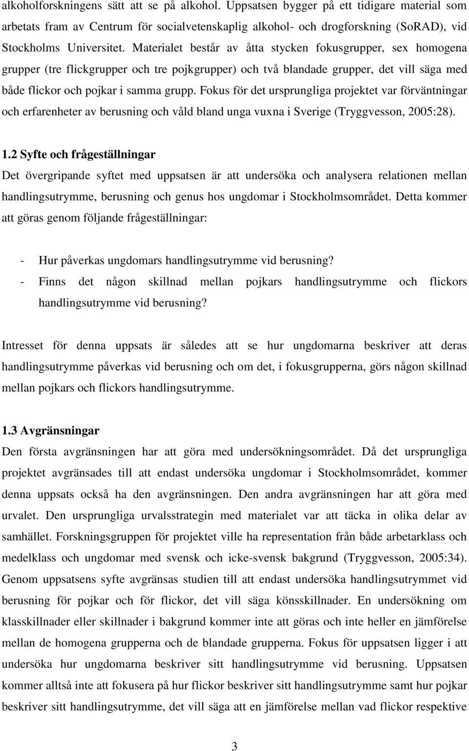Materialet består av åtta stycken fokusgrupper, sex homogena grupper (tre flickgrupper och tre pojkgrupper) och två blandade grupper, det vill säga med både flickor och pojkar i samma grupp.