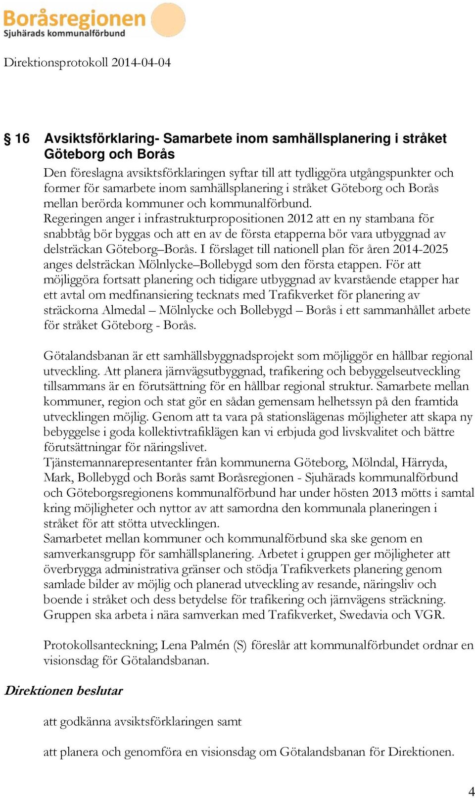 Regeringen anger i infrastrukturpropositionen 2012 att en ny stambana för snabbtåg bör byggas och att en av de första etapperna bör vara utbyggnad av delsträckan Göteborg Borås.