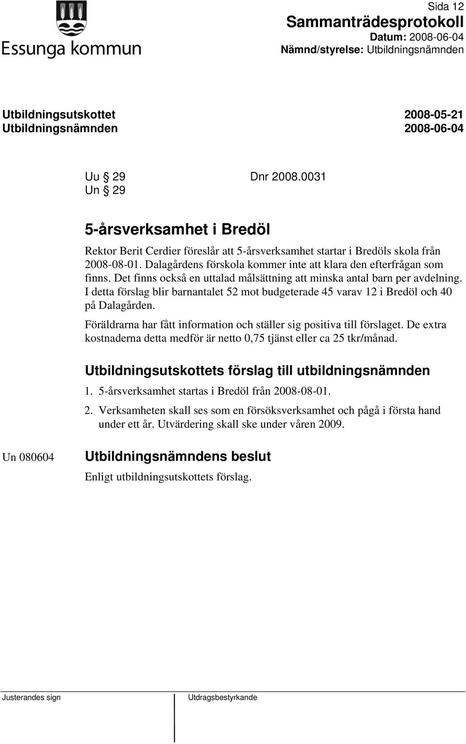 I detta förslag blir barnantalet 52 mot budgeterade 45 varav 12 i Bredöl och 40 på Dalagården. Föräldrarna har fått information och ställer sig positiva till förslaget.