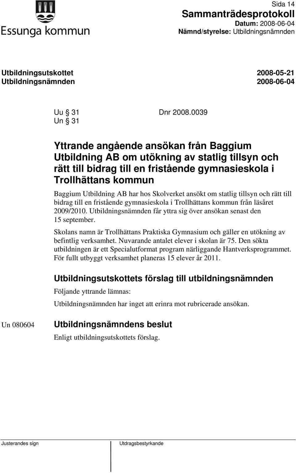 hos Skolverket ansökt om statlig tillsyn och rätt till bidrag till en fristående gymnasieskola i Trollhättans kommun från läsåret 2009/2010.