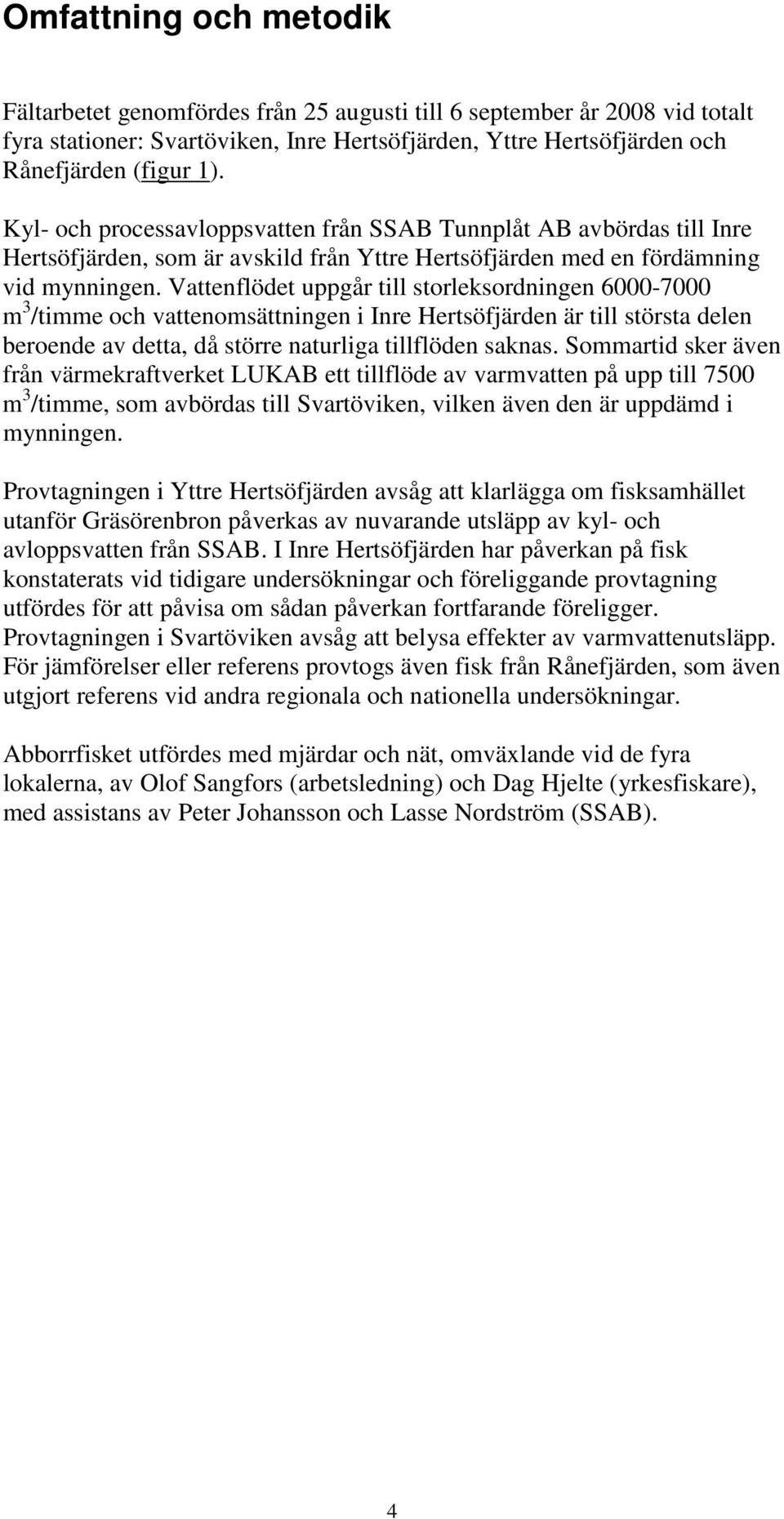 Vattenflödet uppgår till storleksordningen 6-7 m 3 /timme och vattenomsättningen i Inre Hertsöfjärden är till största delen beroende av detta, då större naturliga tillflöden saknas.