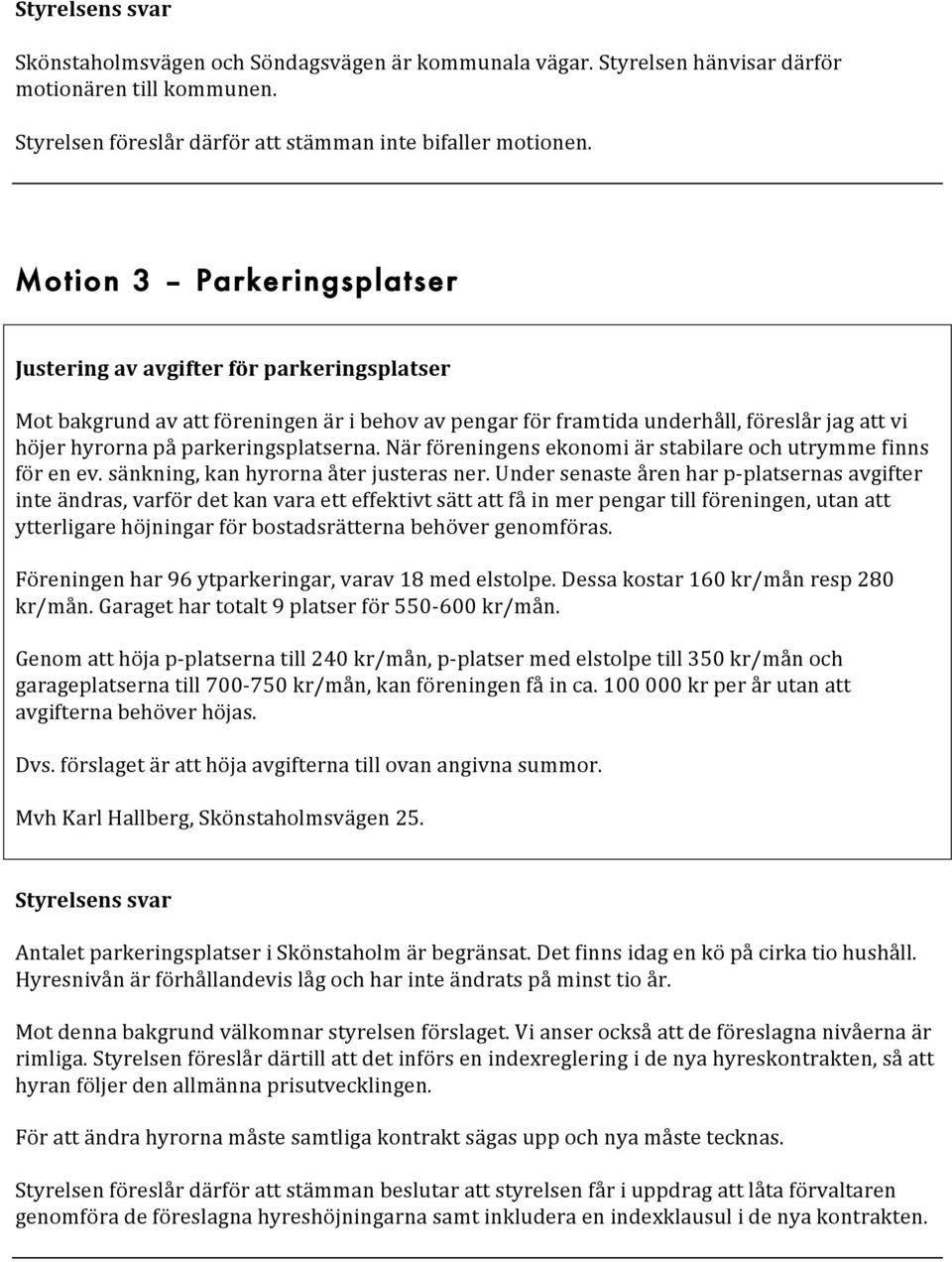 parkeringsplatserna. När föreningens ekonomi är stabilare och utrymme finns för en ev. sänkning, kan hyrorna åter justeras ner.