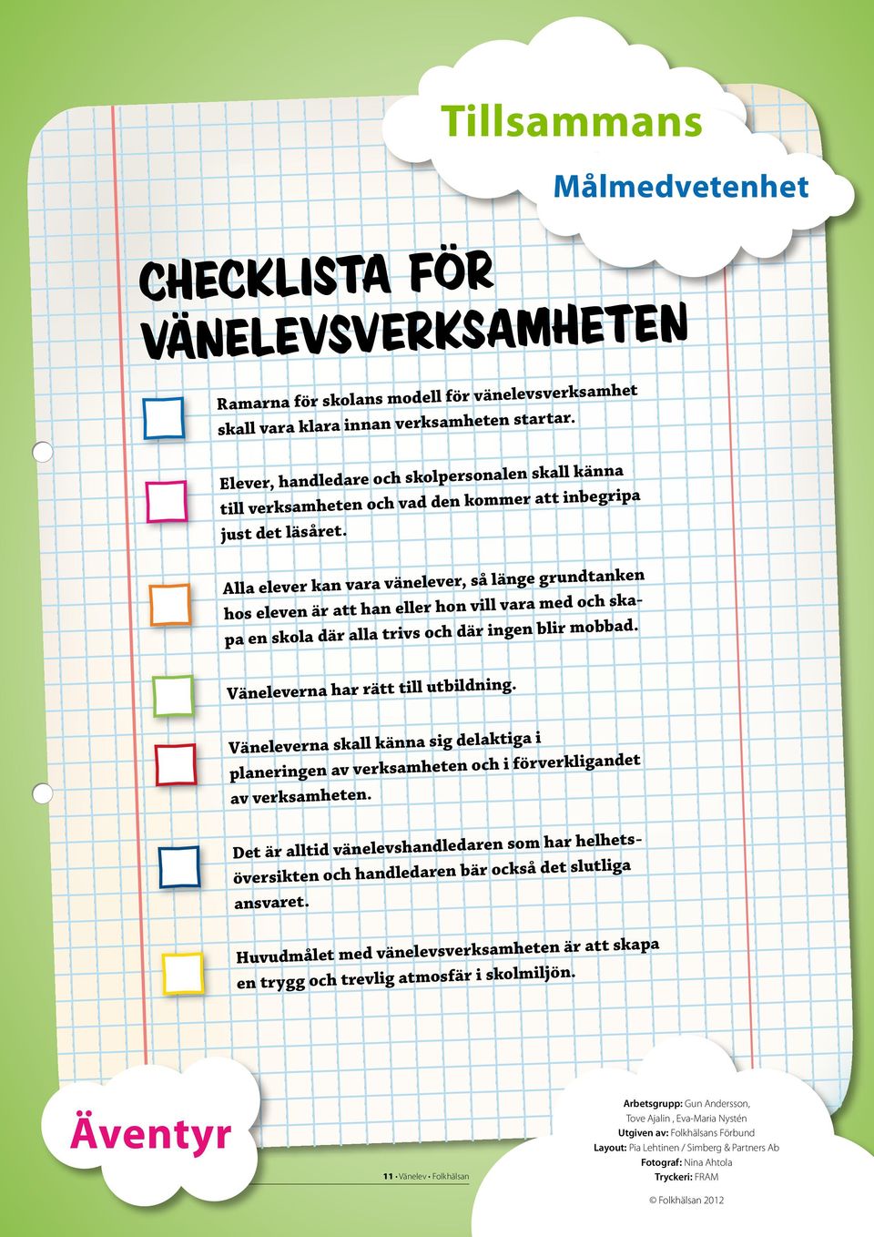 Alla elever kan vara vänelever, så länge grundtanken hos eleven är att han eller hon vill vara med och skapa en skola där alla trivs och där ingen blir mobbad. Väneleverna har rätt till utbildning.