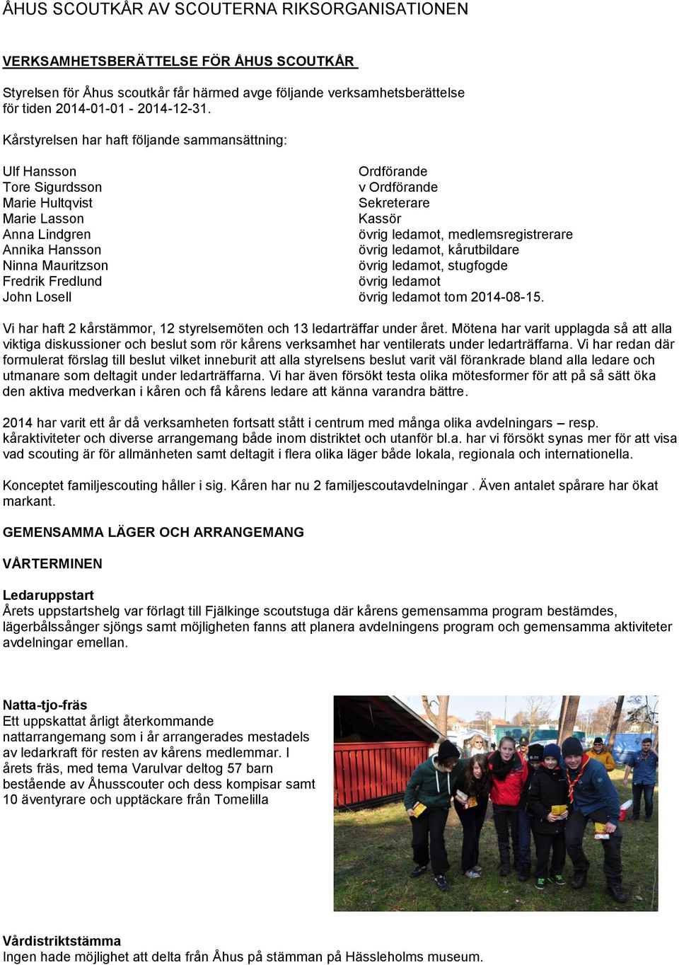 Annika Hansson övrig ledamot, kårutbildare Ninna Mauritzson övrig ledamot, stugfogde Fredrik Fredlund övrig ledamot John Losell övrig ledamot tom 2014-08-15.