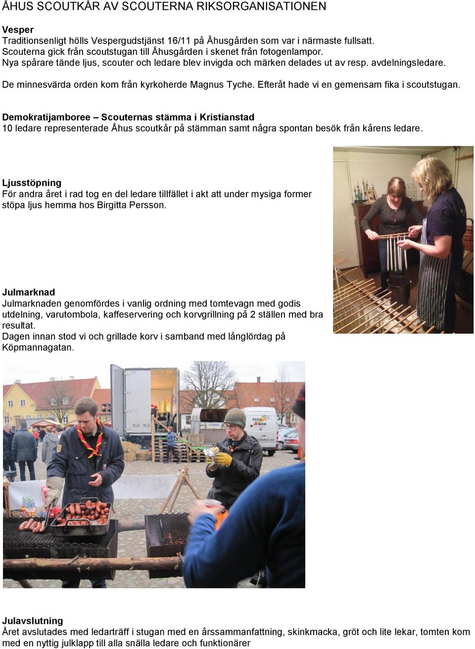 Efteråt hade vi en gemensam fika i scoutstugan. Demokratijamboree Scouternas stämma i Kristianstad 10 ledare representerade Åhus scoutkår på stämman samt några spontan besök från kårens ledare.