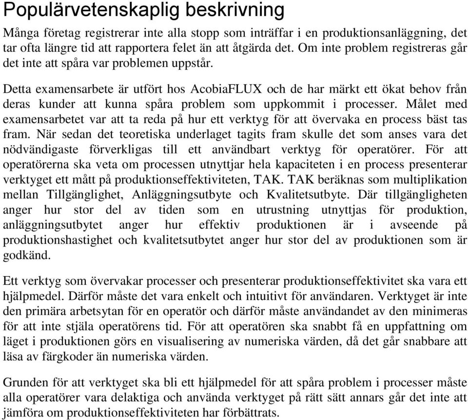 Detta examensarbete är utfört hos AcobiaFLUX och de har märkt ett ökat behov från deras kunder att kunna spåra problem som uppkommit i processer.