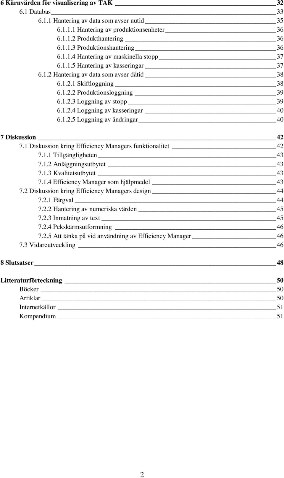 1.2.4 Loggning av kasseringar 40 6.1.2.5 Loggning av ändringar 40 7 Diskussion 42 7.1 Diskussion kring Efficiency Managers funktionalitet 42 7.1.1 Tillgängligheten 43 7.1.2 Anläggningsutbytet 43 7.1.3 Kvalitetsutbytet 43 7.