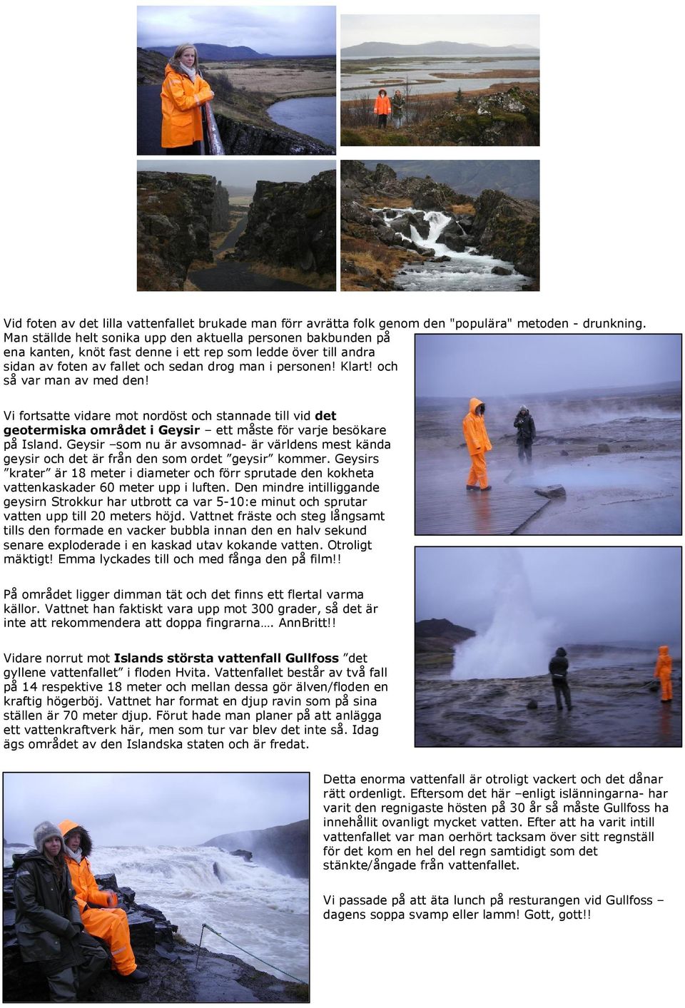 och så var man av med den! Vi fortsatte vidare mot nordöst och stannade till vid det geotermiska området i Geysir ett måste för varje besökare på Island.