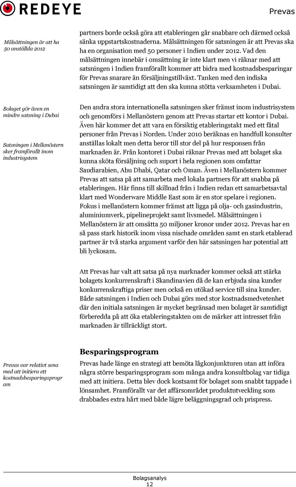Vad den målsättningen innebär i omsättning är inte klart men vi räknar med att satsningen i Indien framförallt kommer att bidra med kostnadsbesparingar för Prevas snarare än försäljningstillväxt.