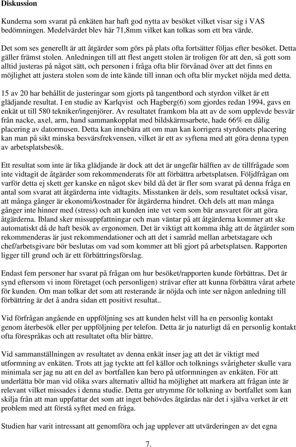 Anledningen till att flest angett stolen är troligen för att den, så gott som alltid justeras på något sätt, och personen i fråga ofta blir förvånad över att det finns en möjlighet att justera stolen