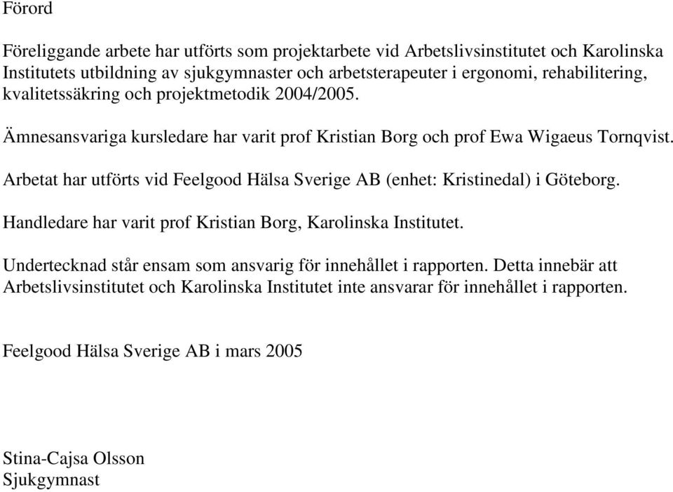 Arbetat har utförts vid Feelgood Hälsa Sverige AB (enhet: Kristinedal) i Göteborg. Handledare har varit prof Kristian Borg, Karolinska Institutet.