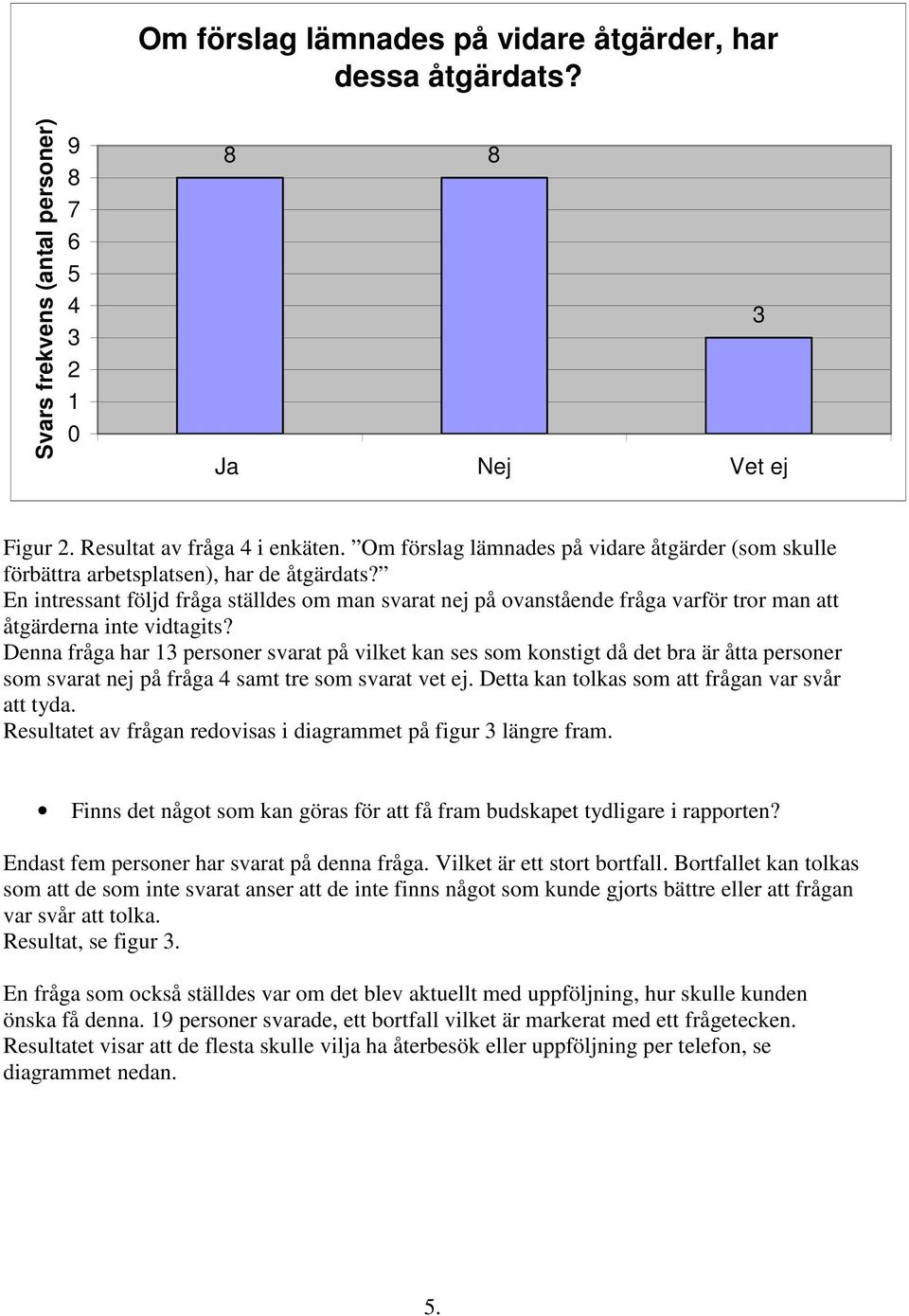 En intressant följd fråga ställdes om man svarat nej på ovanstående fråga varför tror man att åtgärderna inte vidtagits?