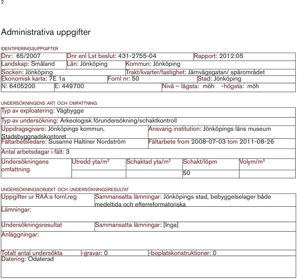 exploatering: Vägbygge Typ av undersökning: Arkeologisk förundersökning/schaktkontroll Uppdragsgivare: Jönköpings kommun, Ansvarig institution: Jönköpings läns museum Stadsbyggnadskontoret