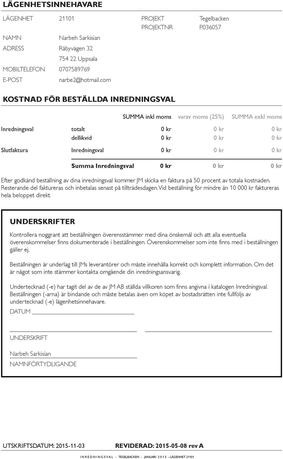 inredningsval kommer JM skicka en faktura på 50 procent av totala kostnaden. Resterande del faktureras och inbetalas senast på tillträdesdagen.