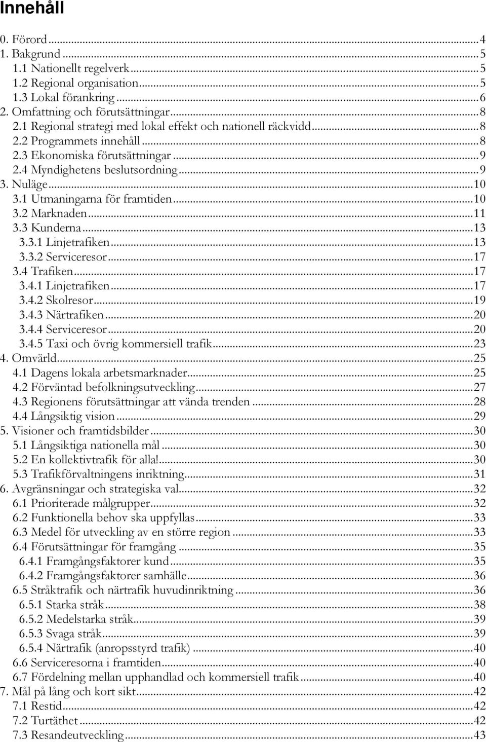 1 Utmaningarna för framtiden...10 3.2 Marknaden...11 3.3 Kunderna...13 3.3.1 Linjetrafiken...13 3.3.2 Serviceresor...17 3.4 Trafiken...17 3.4.1 Linjetrafiken...17 3.4.2 Skolresor...19 3.4.3 Närtrafiken.