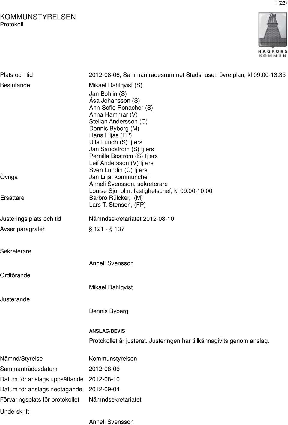 Jan Sandström (S) tj ers Pernilla Boström (S) tj ers Leif Andersson (V) tj ers Sven Lundin (C) tj ers Jan Lilja, kommunchef Anneli Svensson, sekreterare Louise Sjöholm, fastighetschef, kl 09:00-10:00