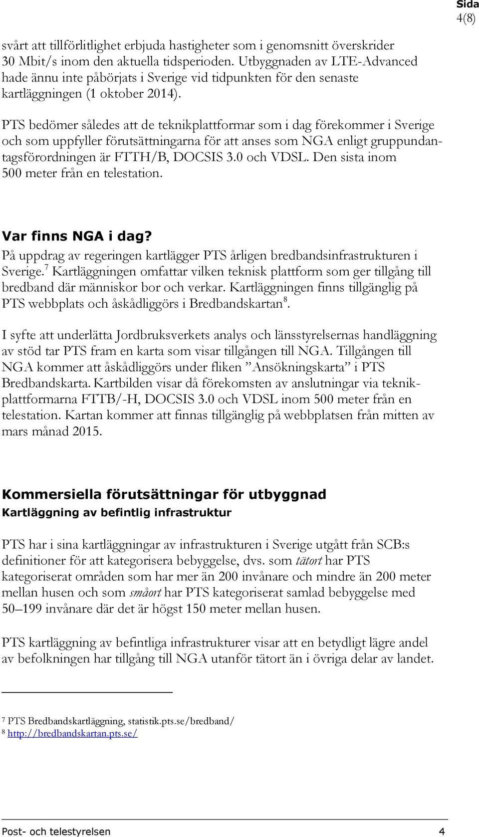 PTS bedömer således att de teknikplattformar som i dag förekommer i Sverige och som uppfyller förutsättningarna för att anses som NGA enligt gruppundantagsförordningen är FTTH/B, DOCSIS 3.0 och VDSL.