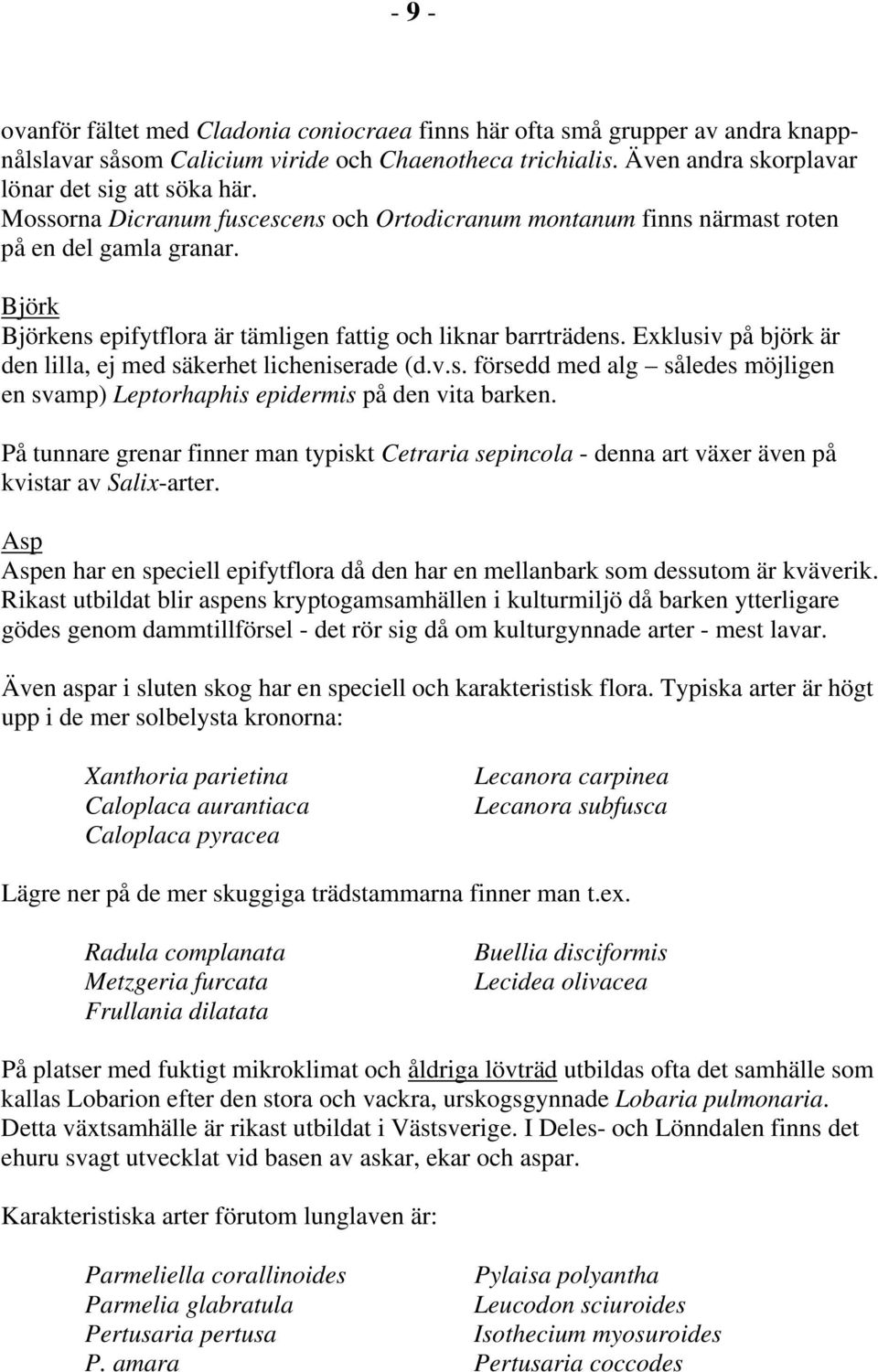 Exklusiv på björk är den lilla, ej med säkerhet licheniserade (d.v.s. försedd med alg således möjligen en svamp) Leptorhaphis epidermis på den vita barken.
