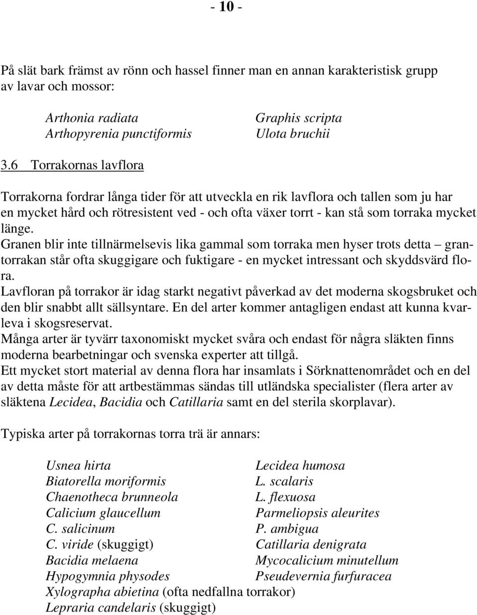 länge. Granen blir inte tillnärmelsevis lika gammal som torraka men hyser trots detta grantorrakan står ofta skuggigare och fuktigare - en mycket intressant och skyddsvärd flora.