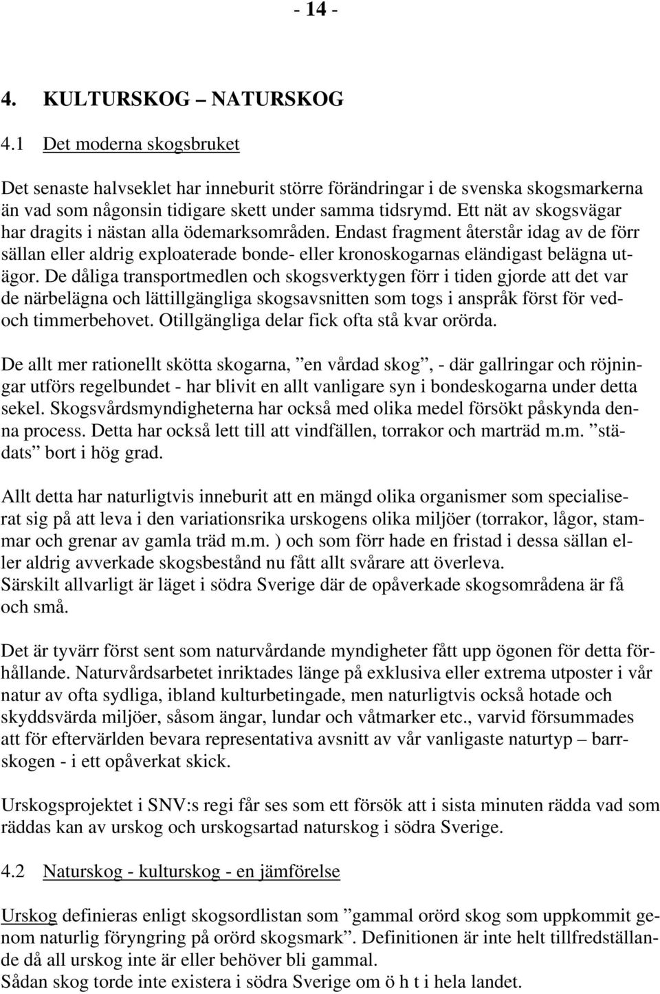 De dåliga transportmedlen och skogsverktygen förr i tiden gjorde att det var de närbelägna och lättillgängliga skogsavsnitten som togs i anspråk först för vedoch timmerbehovet.
