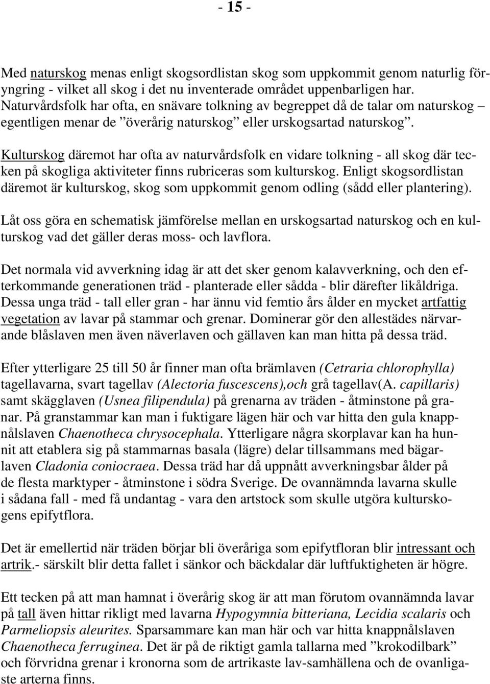 Kulturskog däremot har ofta av naturvårdsfolk en vidare tolkning - all skog där tecken på skogliga aktiviteter finns rubriceras som kulturskog.
