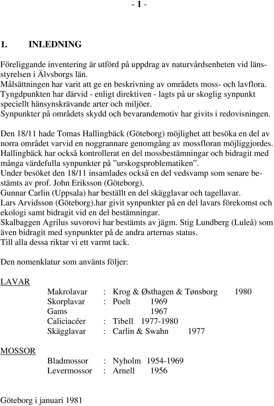 Den 18/11 hade Tomas Hallingbäck (Göteborg) möjlighet att besöka en del av norra området varvid en noggrannare genomgång av mossfloran möjliggjordes.