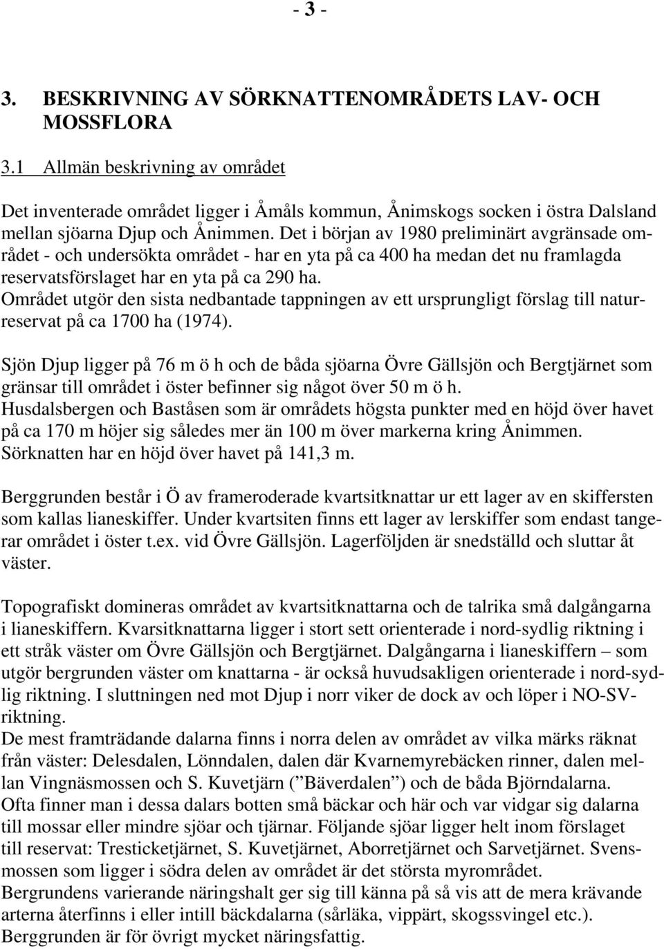 Det i början av 1980 preliminärt avgränsade området - och undersökta området - har en yta på ca 400 ha medan det nu framlagda reservatsförslaget har en yta på ca 290 ha.