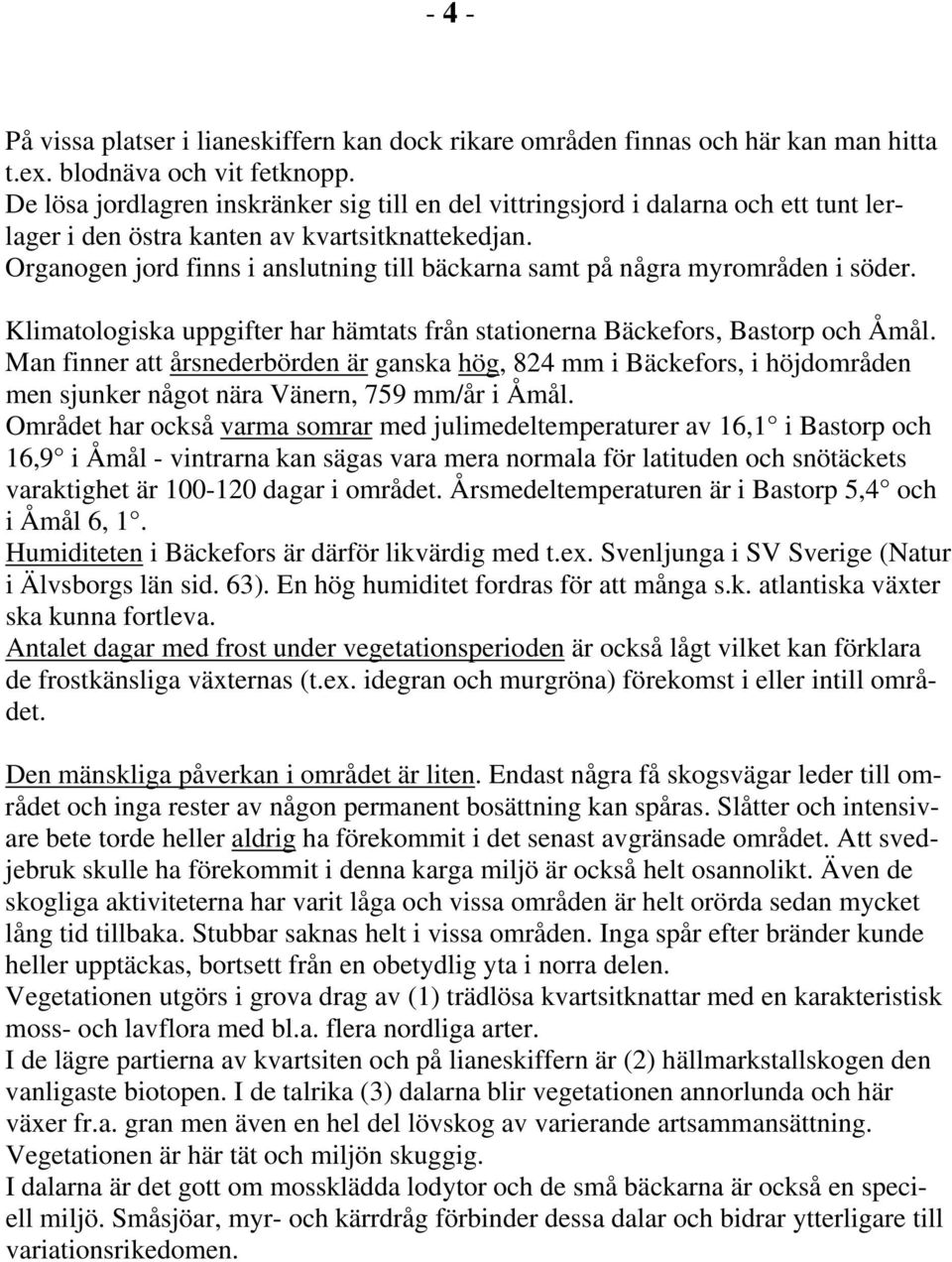 Organogen jord finns i anslutning till bäckarna samt på några myrområden i söder. Klimatologiska uppgifter har hämtats från stationerna Bäckefors, Bastorp och Åmål.
