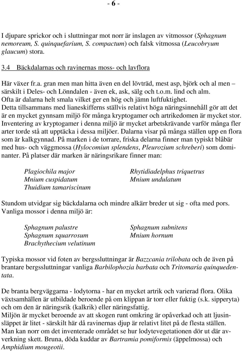Ofta är dalarna helt smala vilket ger en hög och jämn luftfuktighet.