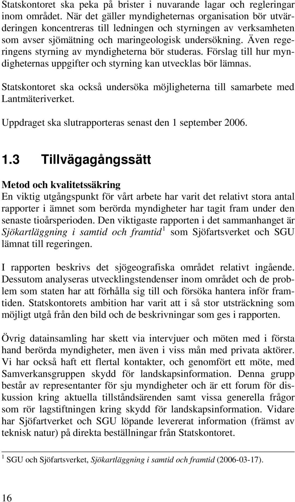 Även regeringens styrning av myndigheterna bör studeras. Förslag till hur myndigheternas uppgifter och styrning kan utvecklas bör lämnas.