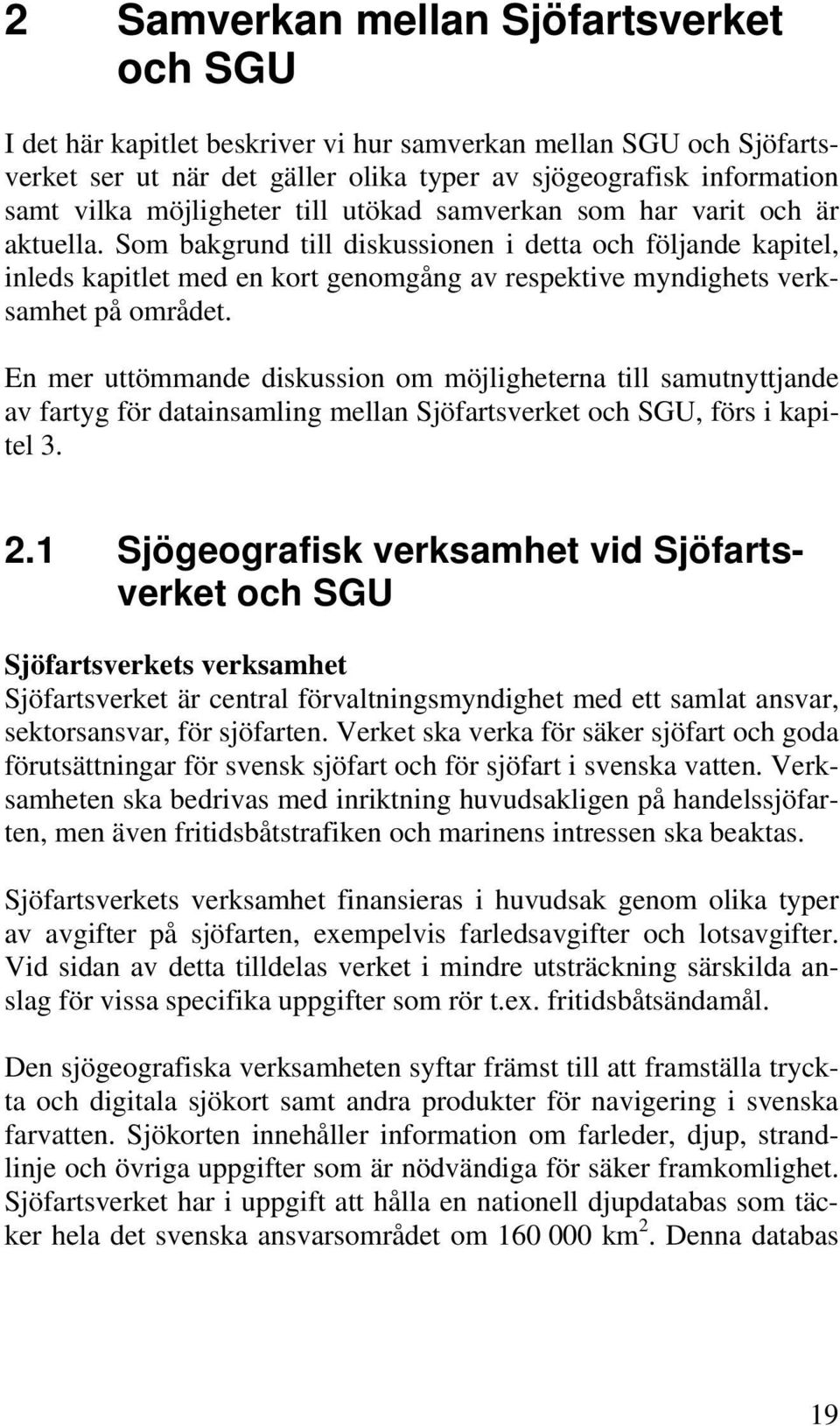 Som bakgrund till diskussionen i detta och följande kapitel, inleds kapitlet med en kort genomgång av respektive myndighets verksamhet på området.