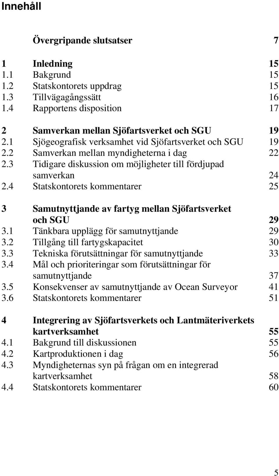 4 Statskontorets kommentarer 25 3 Samutnyttjande av fartyg mellan Sjöfartsverket och SGU 29 3.1 Tänkbara upplägg för samutnyttjande 29 3.2 Tillgång till fartygskapacitet 30 3.