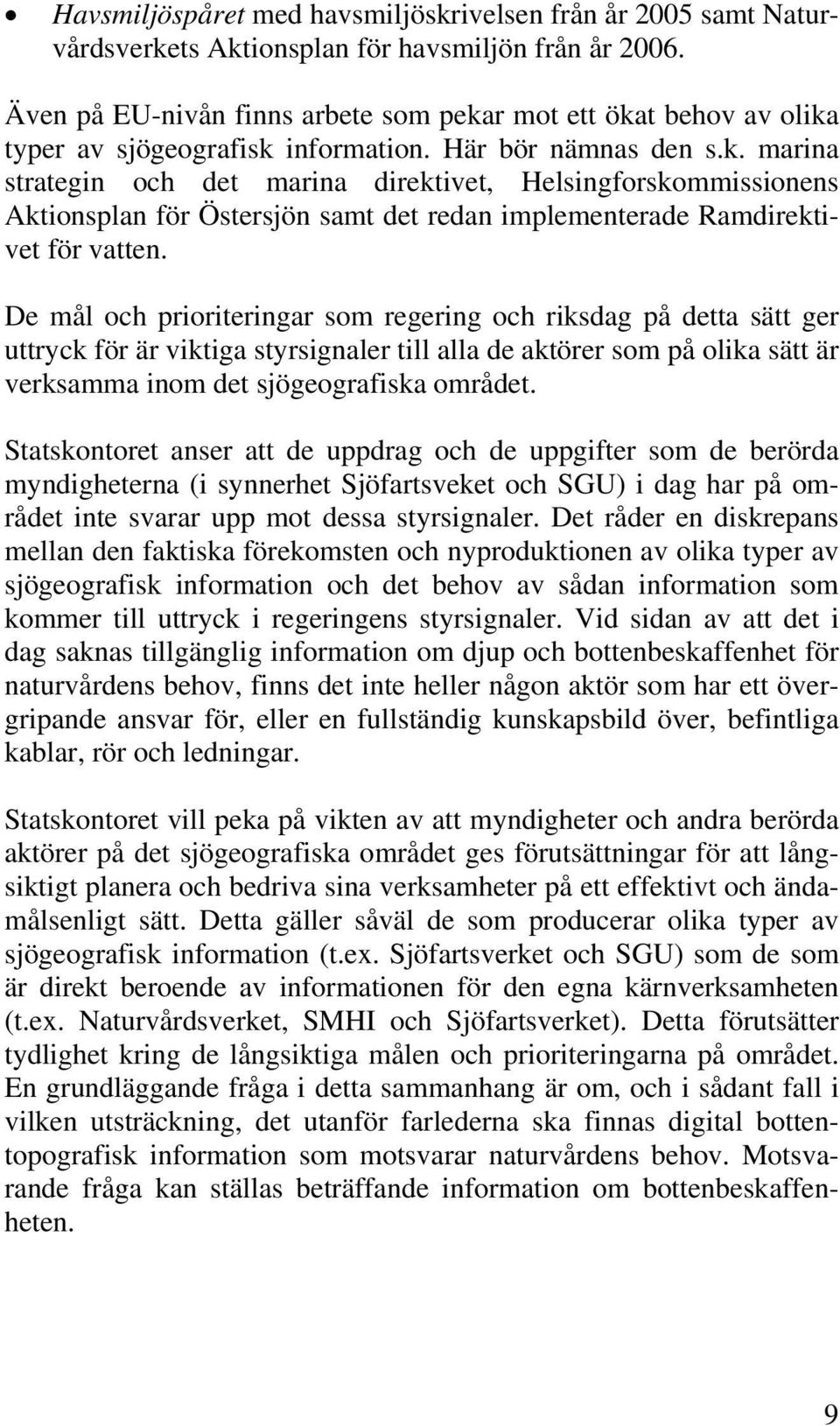 De mål och prioriteringar som regering och riksdag på detta sätt ger uttryck för är viktiga styrsignaler till alla de aktörer som på olika sätt är verksamma inom det sjögeografiska området.