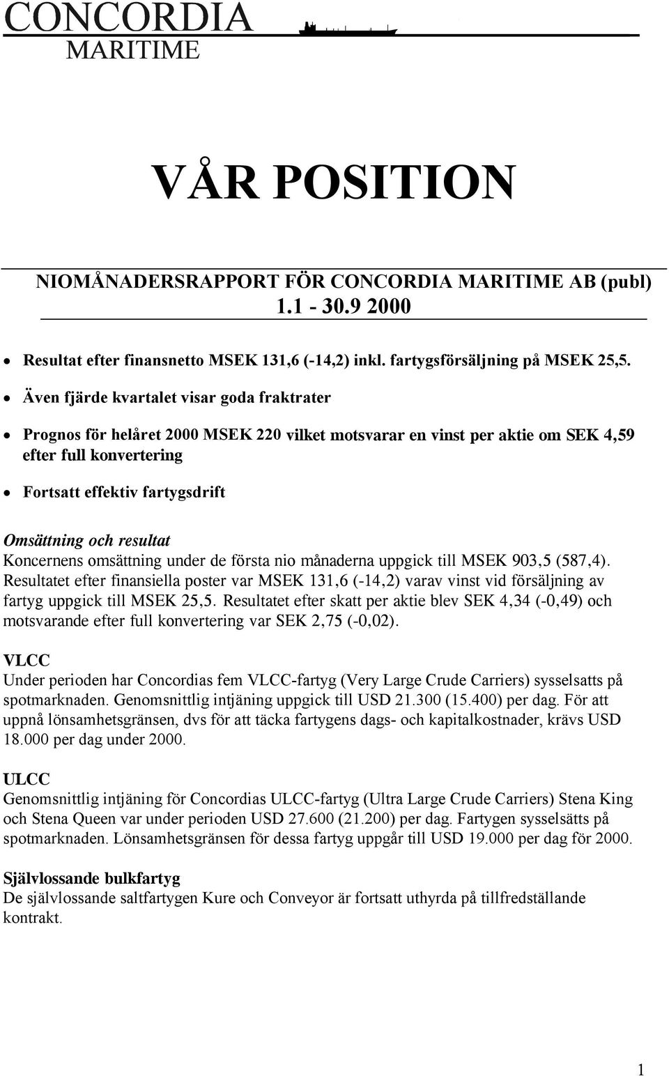 resultat Koncernens omsättning under de första nio månaderna uppgick till MSEK 903,5 (587,4).