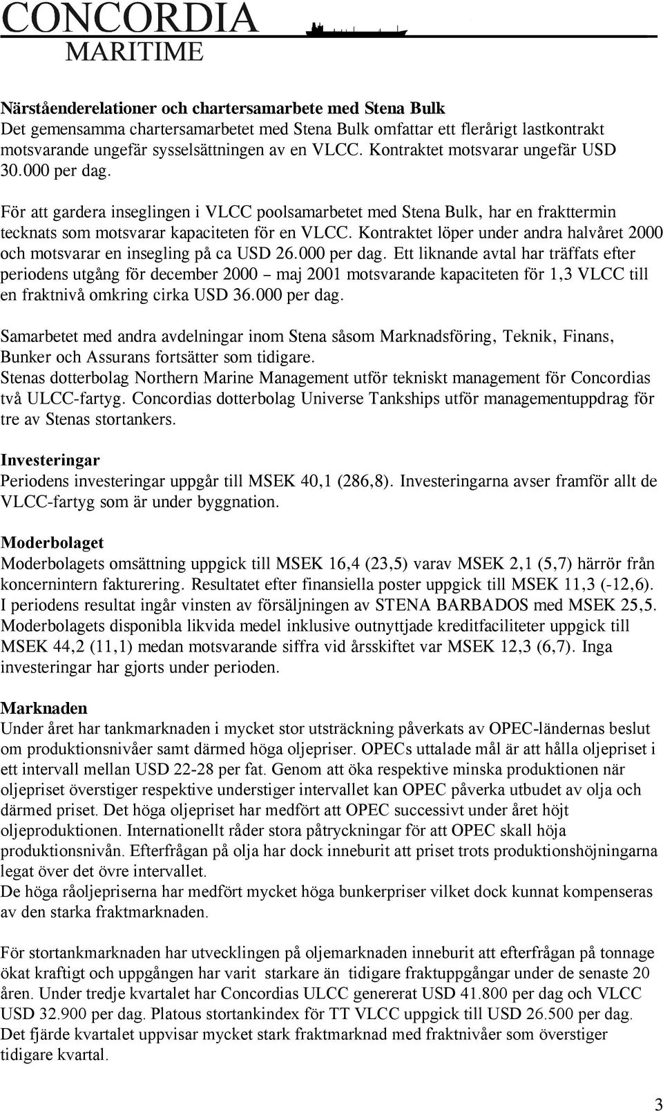 Kontraktet löper under andra halvåret 2000 och motsvarar en insegling på ca USD 26.000 per dag.