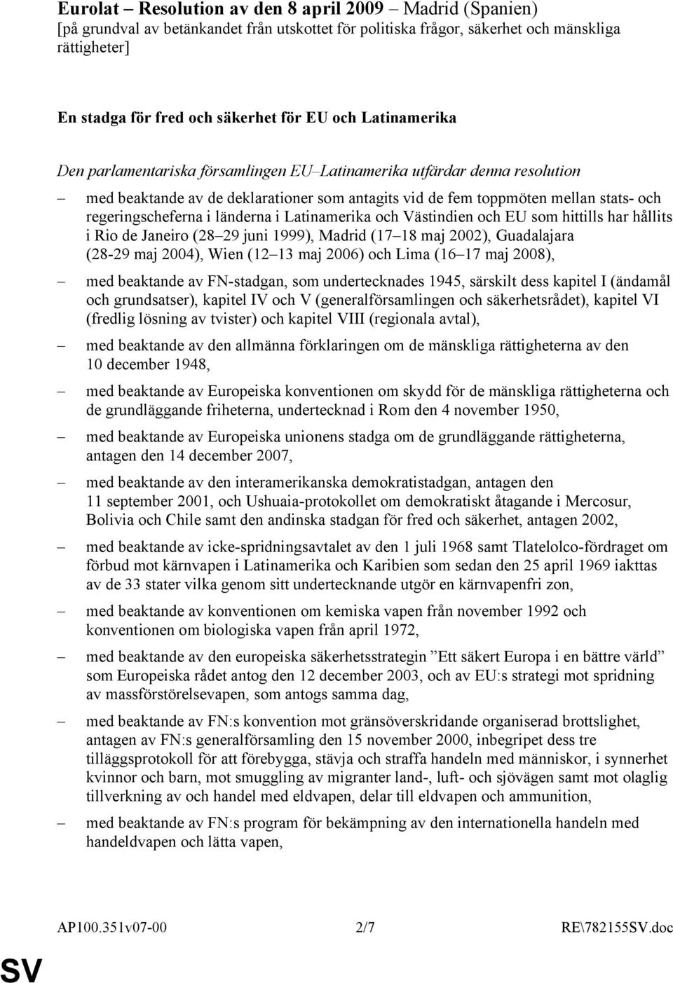 länderna i Latinamerika och Västindien och EU som hittills har hållits i Rio de Janeiro (28 29 juni 1999), Madrid (17 18 maj 2002), Guadalajara (28-29 maj 2004), Wien (12 13 maj 2006) och Lima (16 17