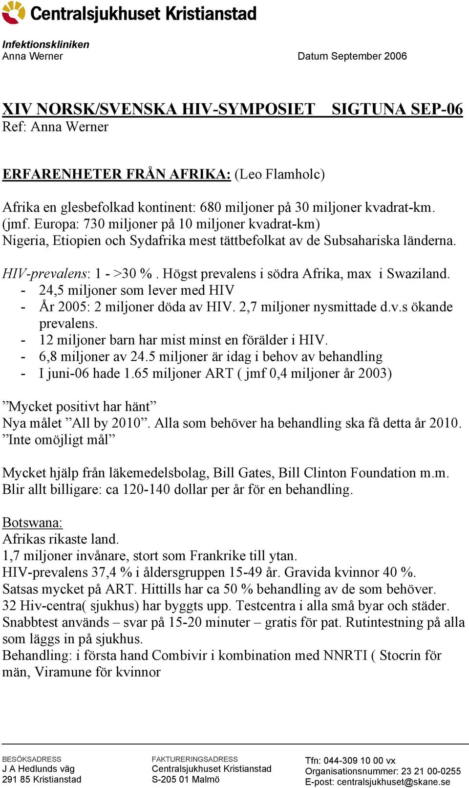 Högst prevalens i södra Afrika, max i Swaziland. - 24,5 miljoner som lever med HIV - År 2005: 2 miljoner döda av HIV. 2,7 miljoner nysmittade d.v.s ökande prevalens.