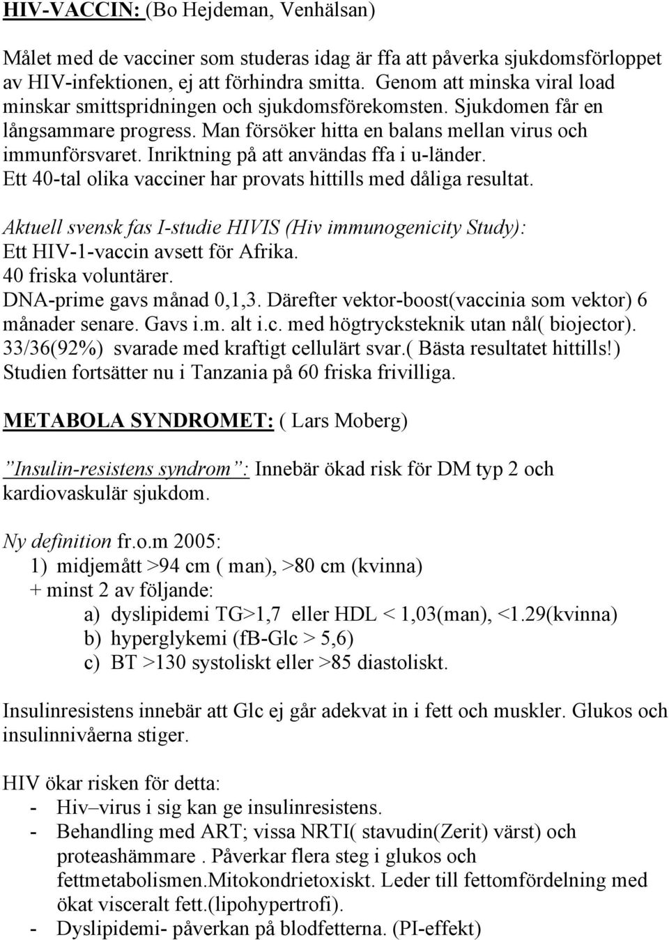 Inriktning på att användas ffa i u-länder. Ett 40-tal olika vacciner har provats hittills med dåliga resultat.