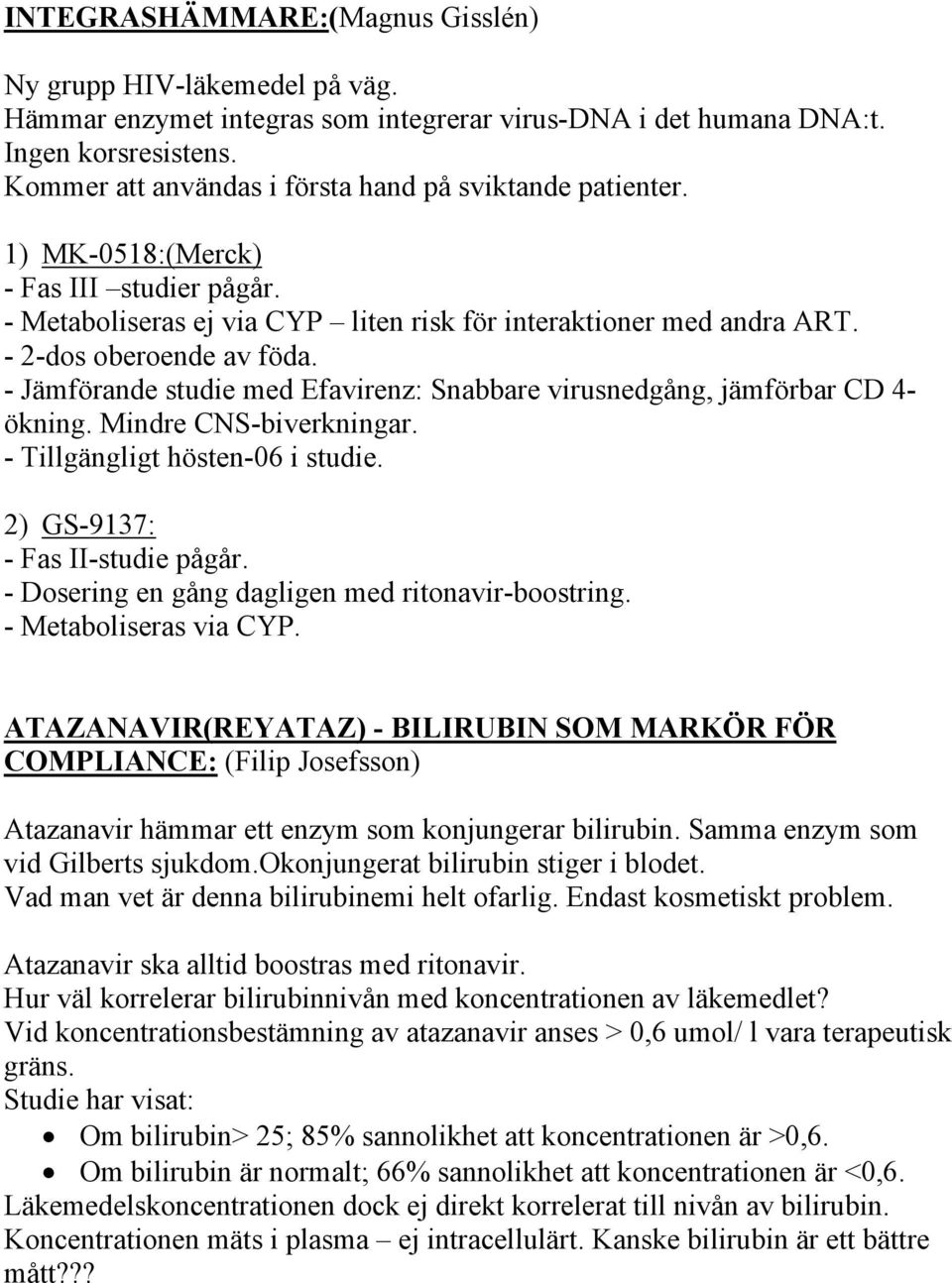 - Jämförande studie med Efavirenz: Snabbare virusnedgång, jämförbar CD 4- ökning. Mindre CNS-biverkningar. - Tillgängligt hösten-06 i studie. 2) UGS-9137: - Fas II-studie pågår.