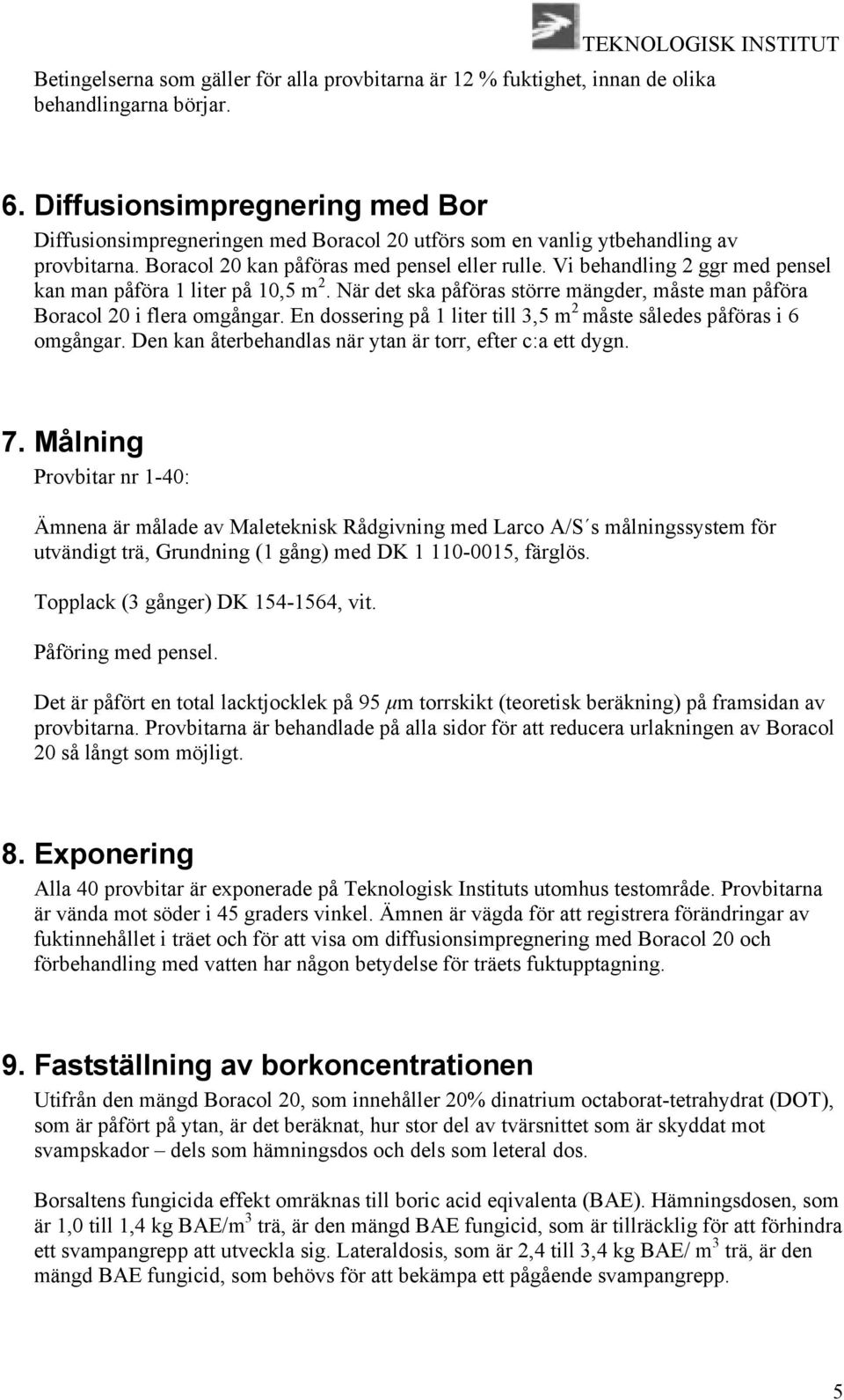 Vi behandling 2 ggr med pensel kan man påföra 1 liter på 10,5 m 2. När det ska påföras större mängder, måste man påföra Boracol 20 i flera omgångar.