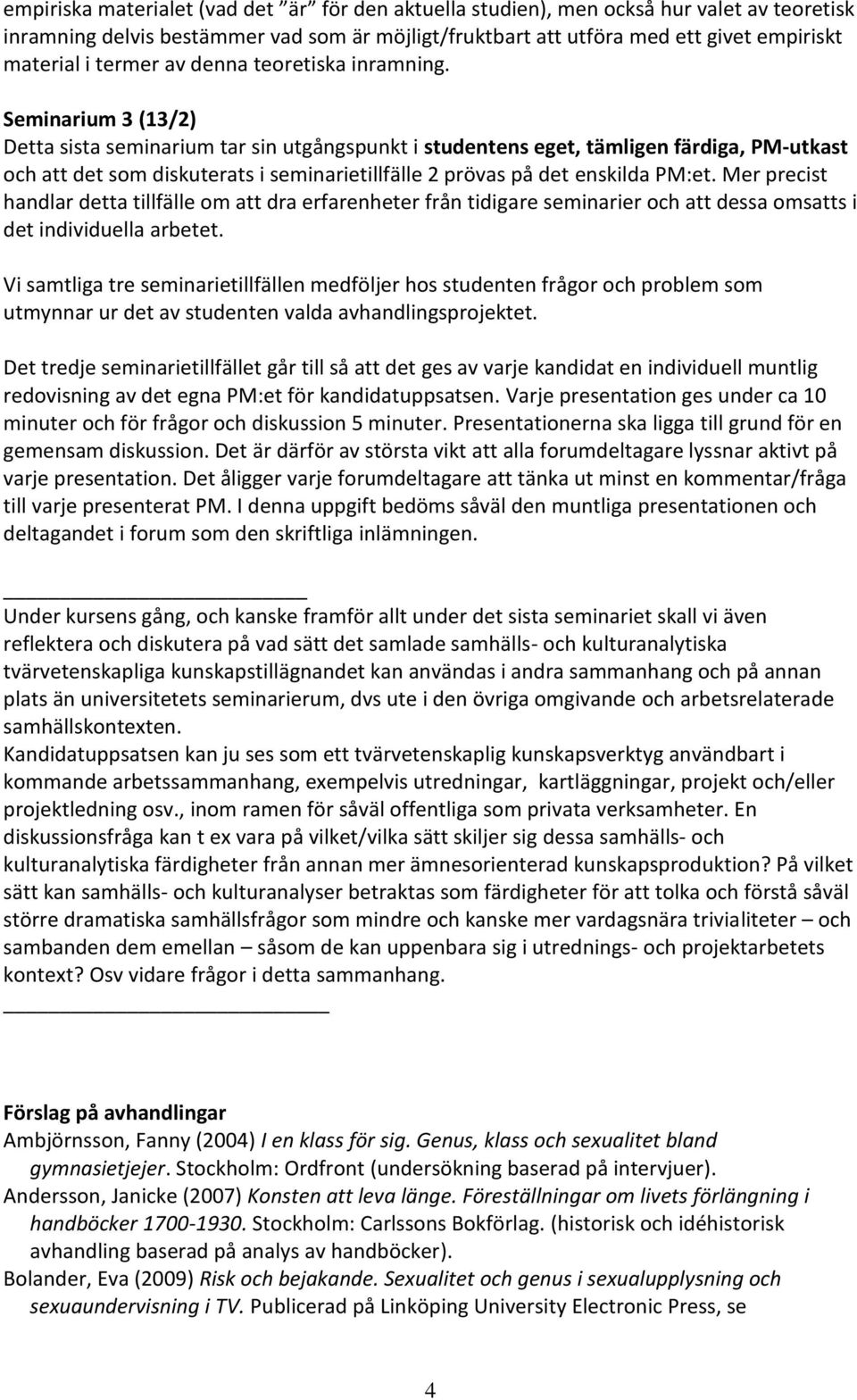 Seminarium 3 (13/2) Detta sista seminarium tar sin utgångspunkt i studentens eget, tämligen färdiga, PM-utkast och att det som diskuterats i seminarietillfälle 2 prövas på det enskilda PM:et.