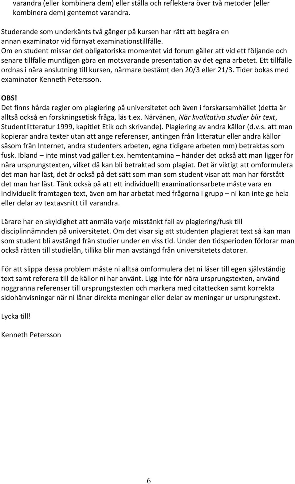 Om en student missar det obligatoriska momentet vid forum gäller att vid ett följande och senare tillfälle muntligen göra en motsvarande presentation av det egna arbetet.