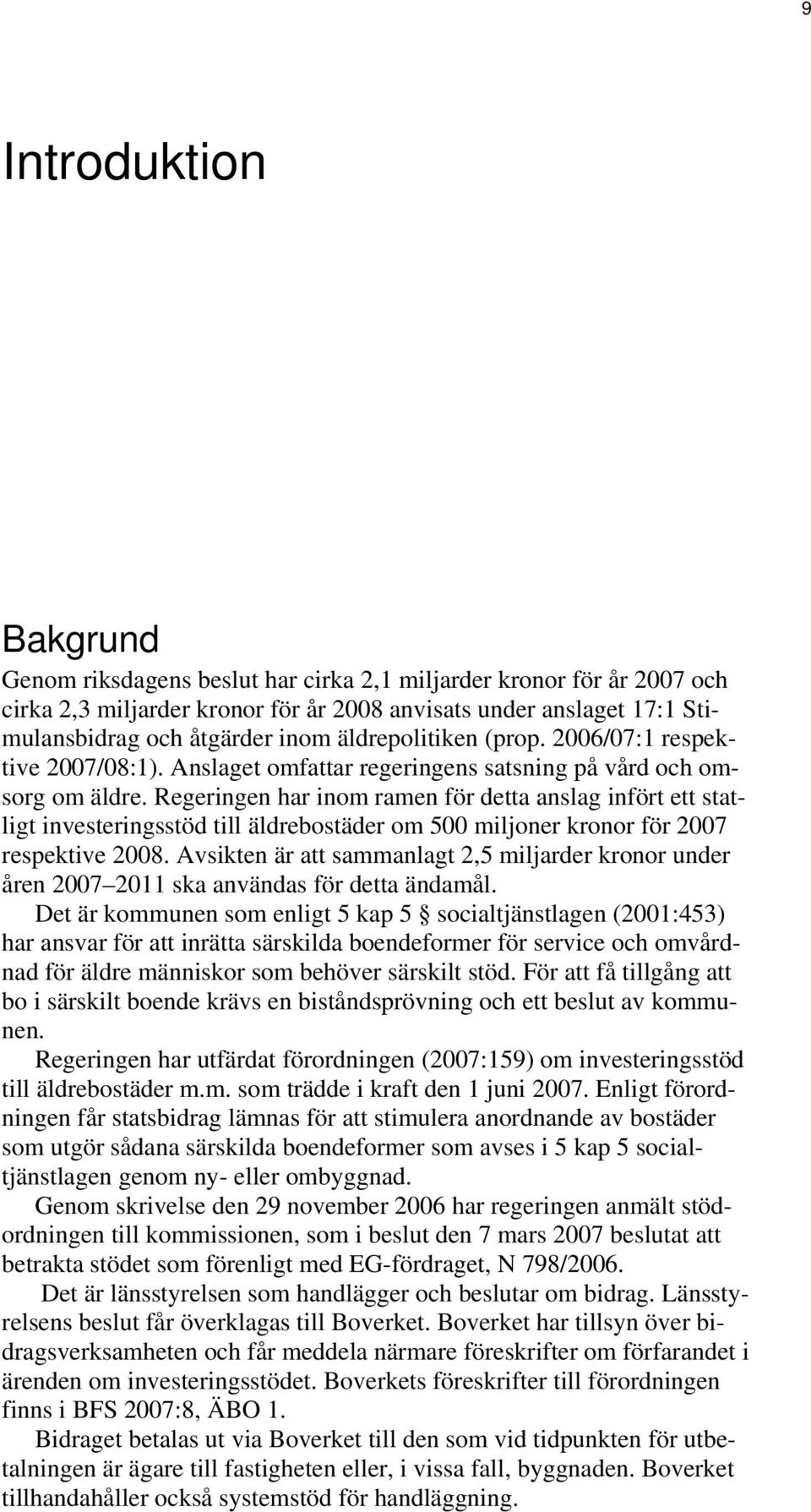 Regeringen har inom ramen för detta anslag infört ett statligt investeringsstöd till äldrebostäder om 500 miljoner kronor för 2007 respektive 2008.