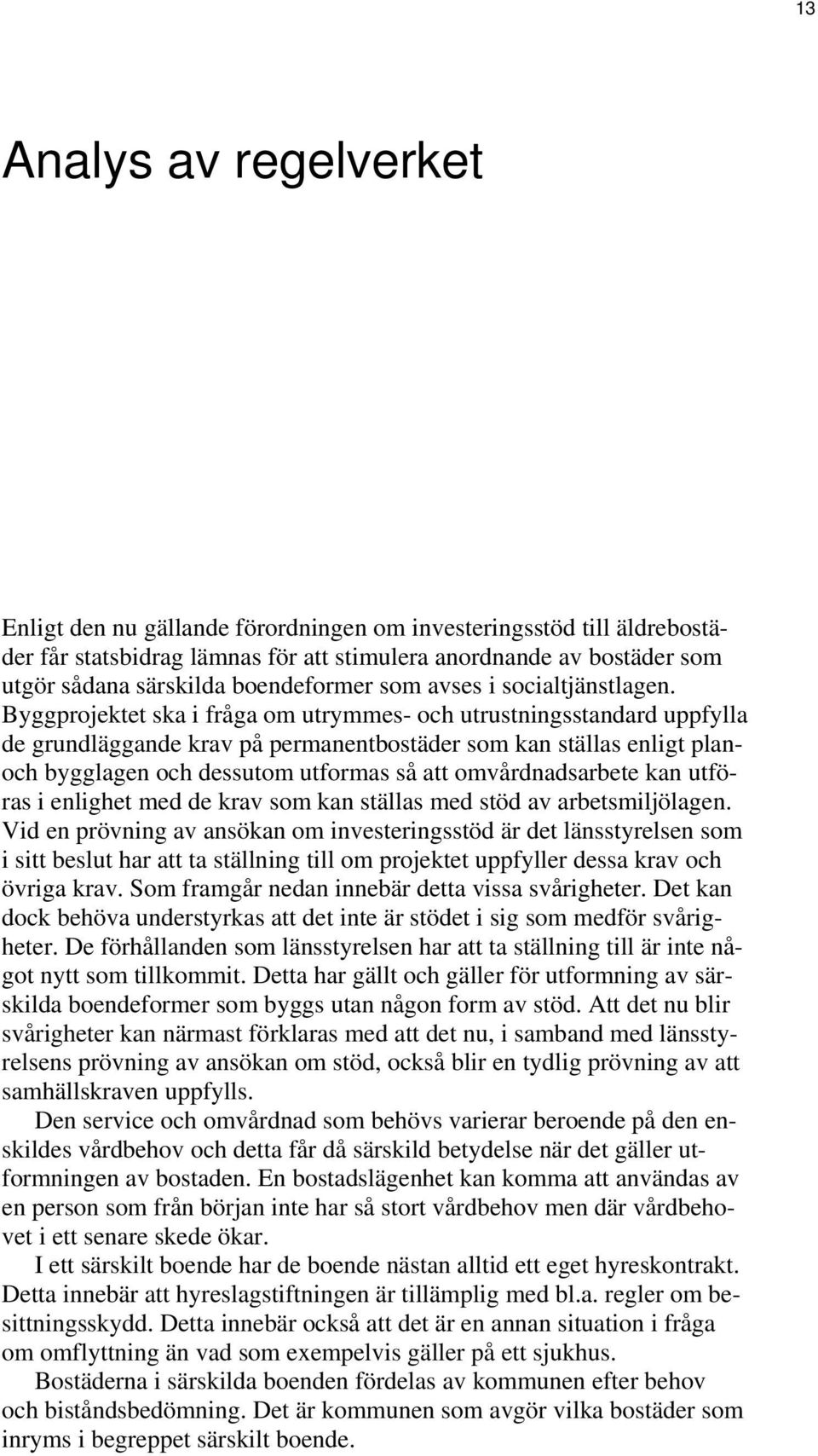 Byggprojektet ska i fråga om utrymmes- och utrustningsstandard uppfylla de grundläggande krav på permanentbostäder som kan ställas enligt planoch bygglagen och dessutom utformas så att