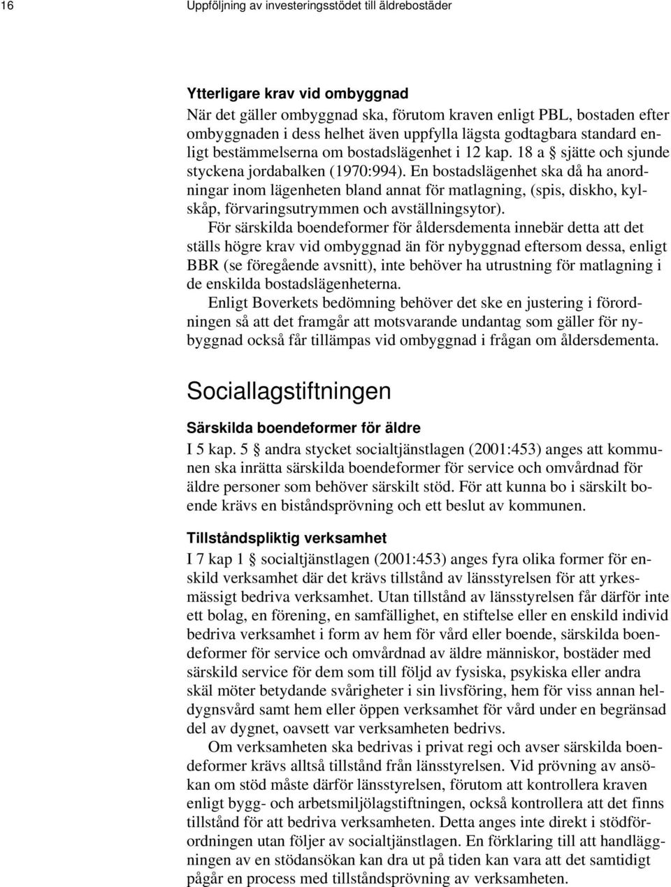 En bostadslägenhet ska då ha anordningar inom lägenheten bland annat för matlagning, (spis, diskho, kylskåp, förvaringsutrymmen och avställningsytor).