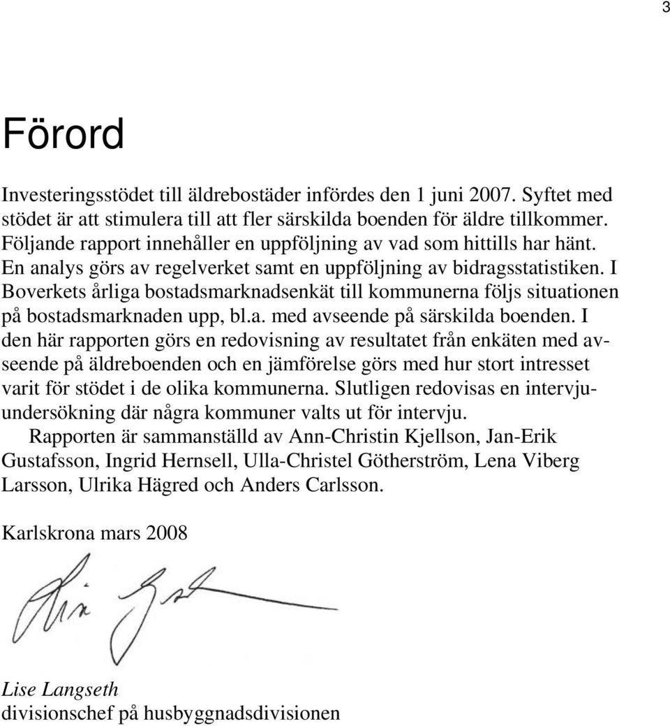 I Boverkets årliga bostadsmarknadsenkät till kommunerna följs situationen på bostadsmarknaden upp, bl.a. med avseende på särskilda boenden.