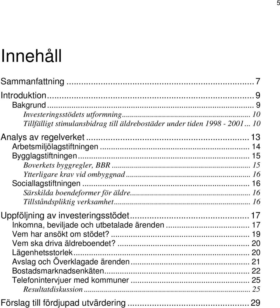 .. 16 Särskilda boendeformer för äldre... 16 Tillståndspliktig verksamhet... 16 Uppföljning av investeringsstödet... 17 Inkomna, beviljade och utbetalade ärenden... 17 Vem har ansökt om stödet?