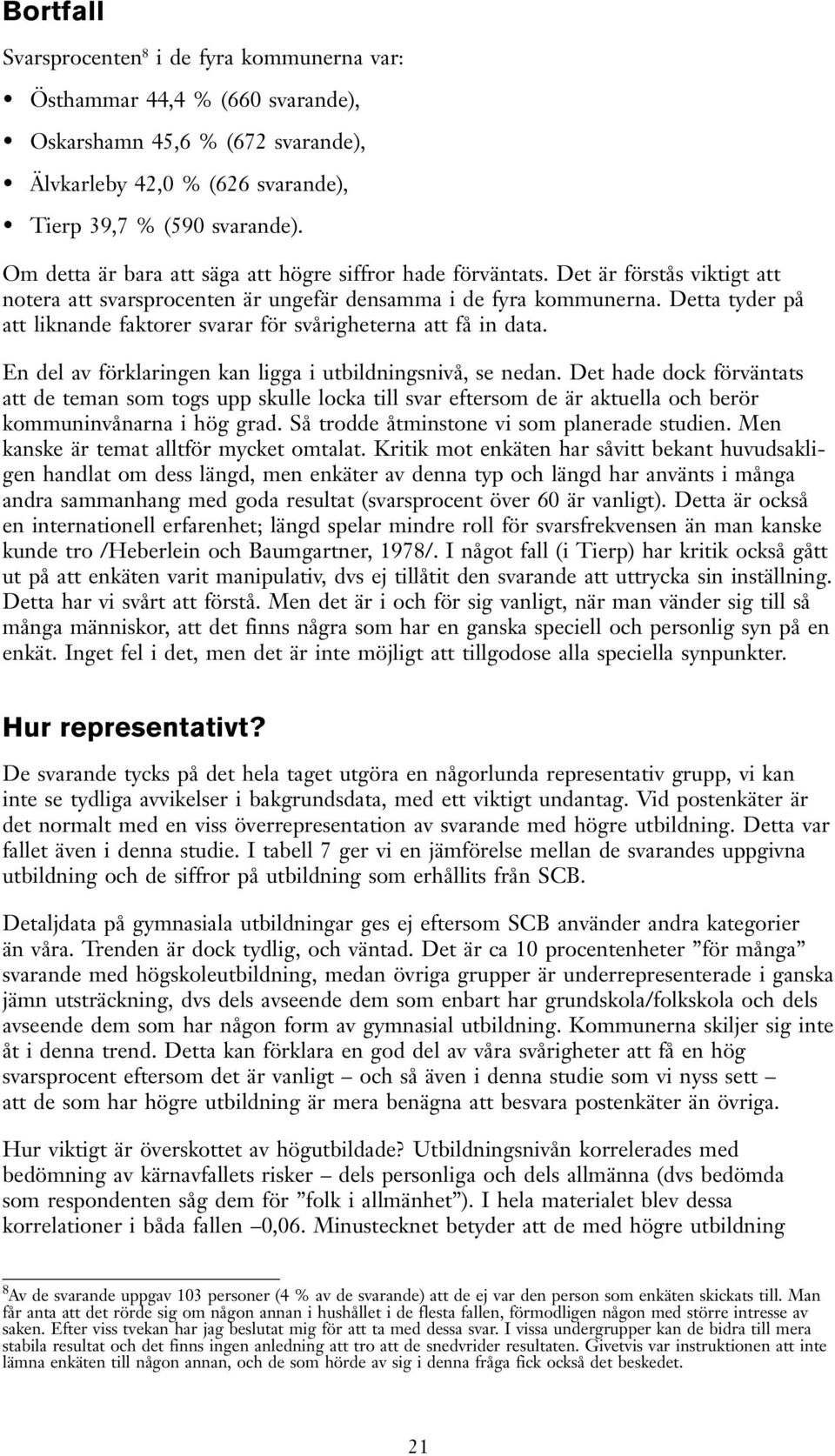 Detta tyder på att liknande faktorer svarar för svårigheterna att få in data. En del av förklaringen kan ligga i utbildningsnivå, se nedan.