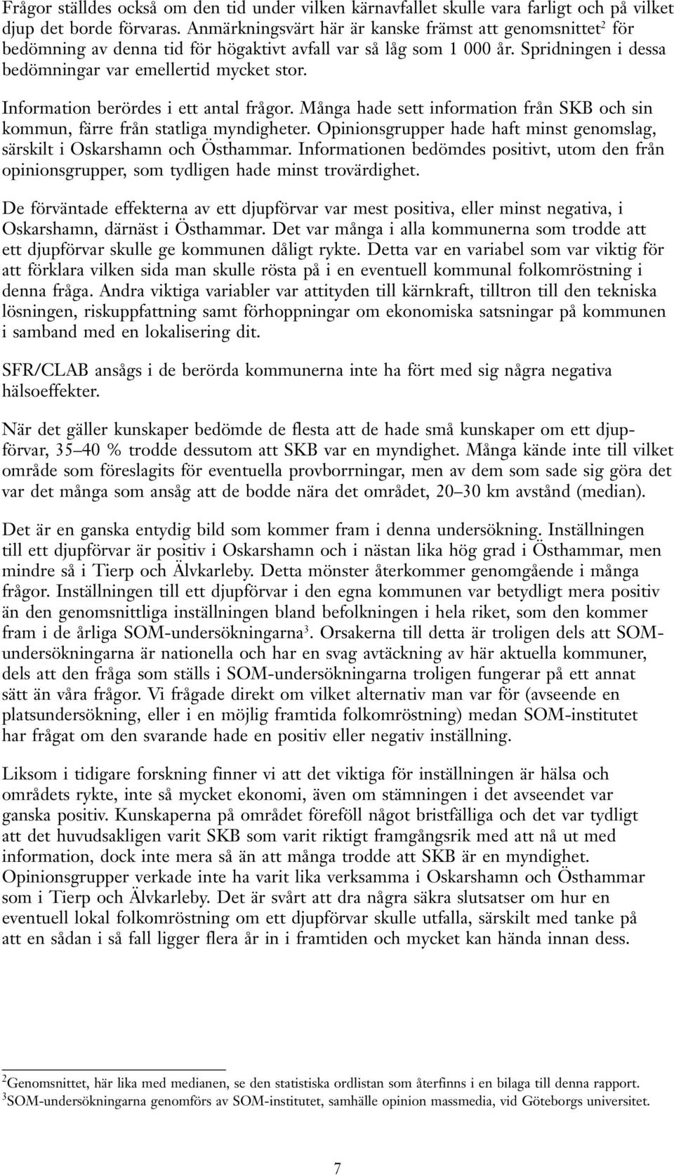 Information berördes i ett antal frågor. Många hade sett information från SKB och sin kommun, färre från statliga myndigheter.